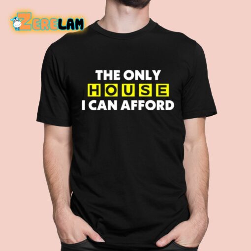The Only House I Can Afford Shirt