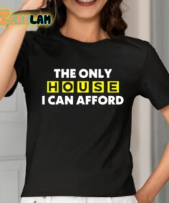 The Only House I Can Afford Shirt 2 1