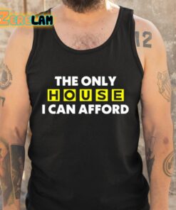 The Only House I Can Afford Shirt 5 1