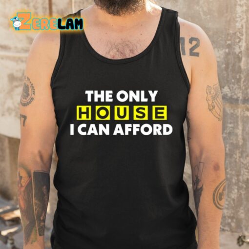 The Only House I Can Afford Shirt