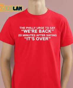 The Philly Urge To Say Were Back 20 Minutes After Saying Its Over Shirt 8 1