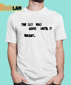 The Sex Was Good Until It Wasnt Shirt 1 1
