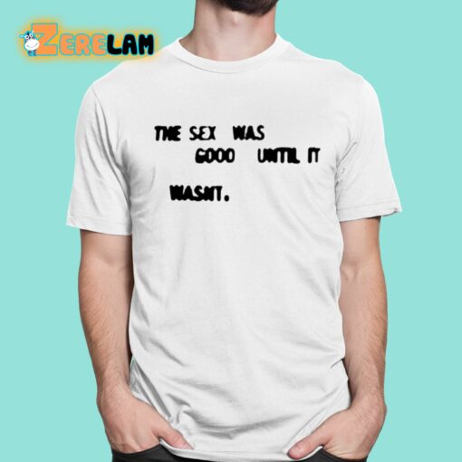 The Sex Was Good Until It Wasn’t Shirt