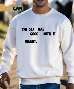 The Sex Was Good Until It Wasnt Shirt 3 1