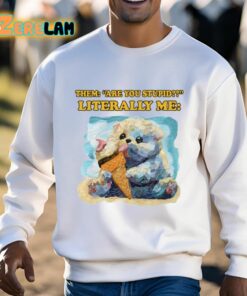 Them Are You Stupid Literally Me Shirt 3 1