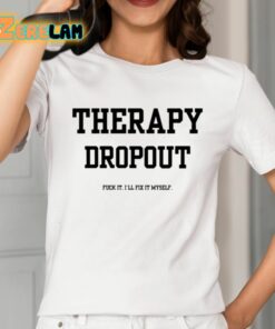 Therapy Dropout Fuck It Ill Fix It Myself Shirt 2 1