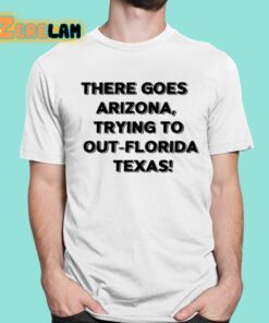 There Goes Arizonatrying To Out Florida Texas Shirt 1 1