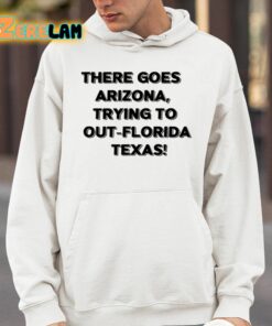 There Goes Arizonatrying To Out Florida Texas Shirt 4 1