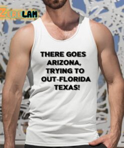 There Goes Arizonatrying To Out Florida Texas Shirt 5 1