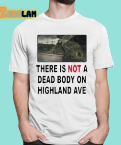 There Is Not A Dead Body On Highland Ave Shirt 1 1