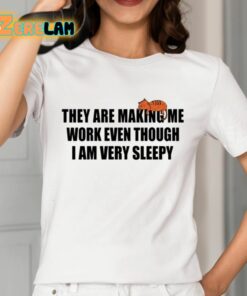 They Are Making Me Work Even Though I Am Very Sleepy Shirt 2 1