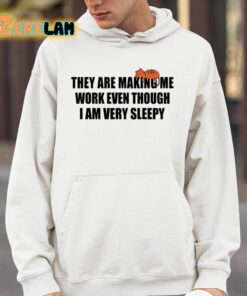 They Are Making Me Work Even Though I Am Very Sleepy Shirt 4 1
