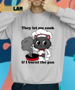 They Let Me Cook And I Burnt The Pan Shirt 2 1