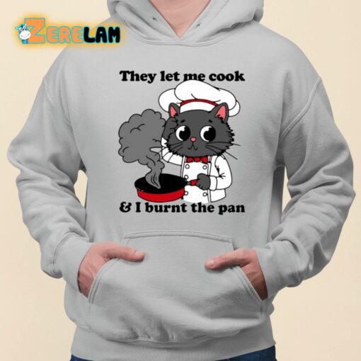 They Let Me Cook And I Burnt The Pan Shirt