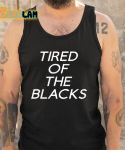Tired Of The Blacks Shirt 5 1