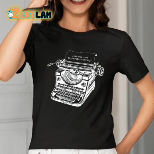 Tortured Typewriter Like Who Uses Typewriter Anyway Shirt