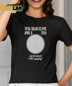Total Solar Eclipse April 8 2024 I Got My Ass Ate It Was Amazing Shirt 2 1