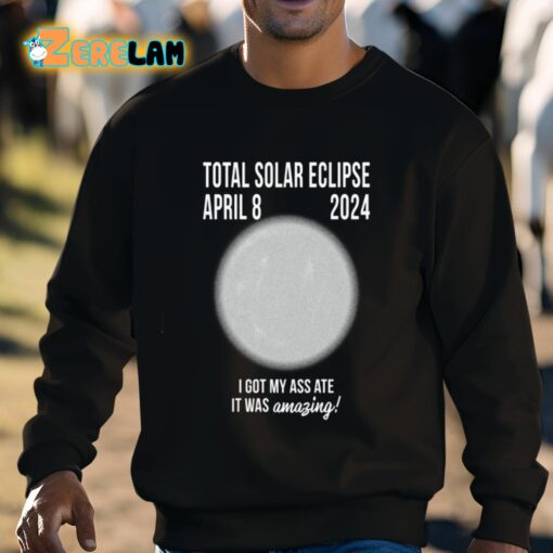 Total Solar Eclipse April 8 2024 I Got My Ass Ate It Was Amazing Shirt