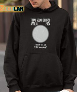 Total Solar Eclipse April 8 2024 I Got My Ass Ate It Was Amazing Shirt 4 1
