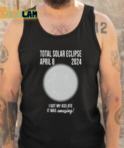 Total Solar Eclipse April 8 2024 I Got My Ass Ate It Was Amazing Shirt 5 1