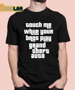Touch Me While Your Bros Play Grand Theft Auto Shirt 1 1