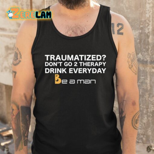 Traumatized Don’t Go 2 Therapy Drink Everyday Shirt
