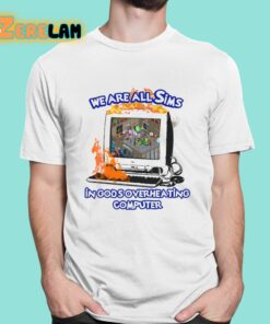 We Are All Sims In Gods Overheating Computer Shirt 1 1
