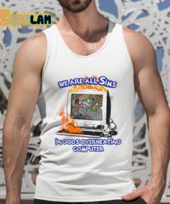We Are All Sims In Gods Overheating Computer Shirt 5 1
