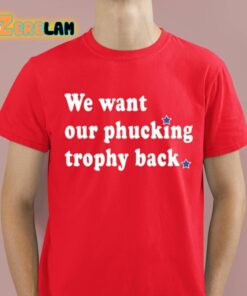 We Want Our Phucking Trophy Back Shirt 8 1