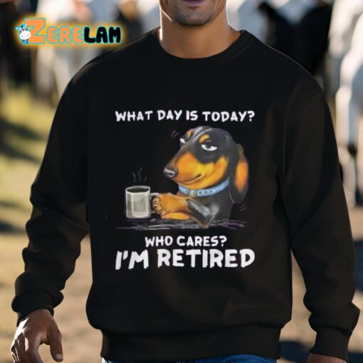What Day Is Today Who Cares I’m Retired Shirt