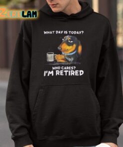 What Day Is Today Who Cares Im Retired Shirt 4 1