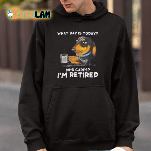 What Day Is Today Who Cares I’m Retired Shirt