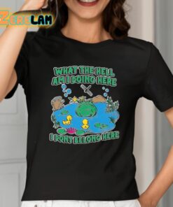 What The Hell Am I Doing Here I Dont Belong Here Shirt 2 1
