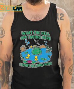 What The Hell Am I Doing Here I Dont Belong Here Shirt 5 1