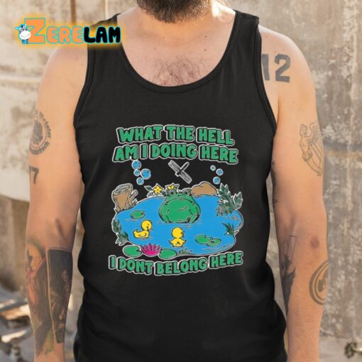 What The Hell Am I Doing Here I Dont Belong Here Shirt