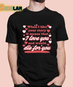 When I Like Your Story It Means That I Love You And Would Die For You Shirt 1 1