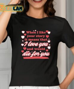 When I Like Your Story It Means That I Love You And Would Die For You Shirt 2 1