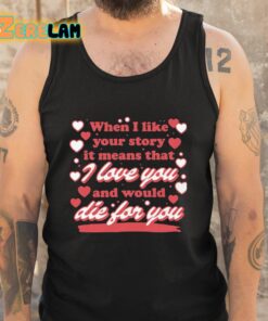 When I Like Your Story It Means That I Love You And Would Die For You Shirt 5 1