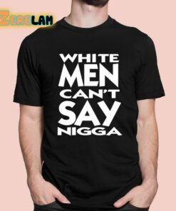 White Men Cant Say Nigga Shirt 1 1