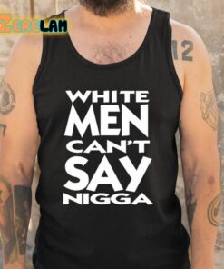 White Men Cant Say Nigga Shirt 5 1