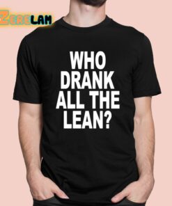Who Drank All The Lean Shirt 1 1