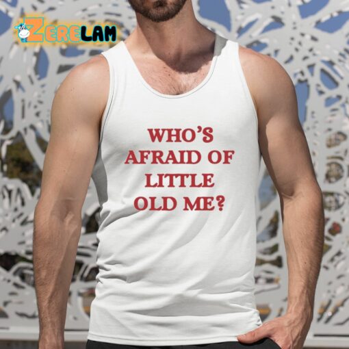 Who’s Afraid Of Little Old Me Shirt