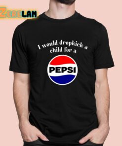 I Would Dropkick A Child For A Pepsi Shirt