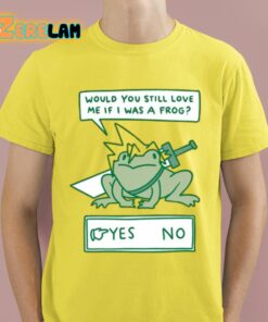 Would You Still Love Me If I Was A Frog Shirt 12 1