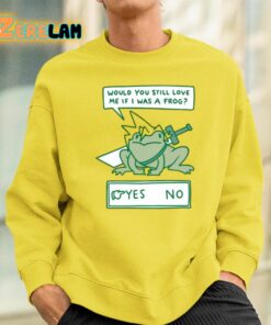 Would You Still Love Me If I Was A Frog Shirt 13 1