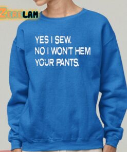 Yes I Sew No I Wont Hem Your Pants Shirt 25 1