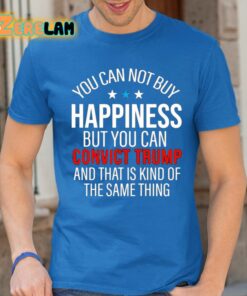 You Can Not Buy Happiness But You Can Convict Trump And That Is Kind Of Same Thing Shirt 24 1