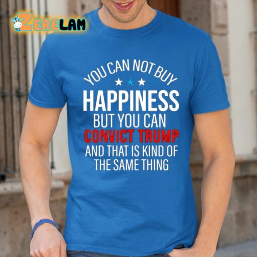 You Can Not Buy Happiness But You Can Convict Trump And That Is Kind Of Same Thing Shirt