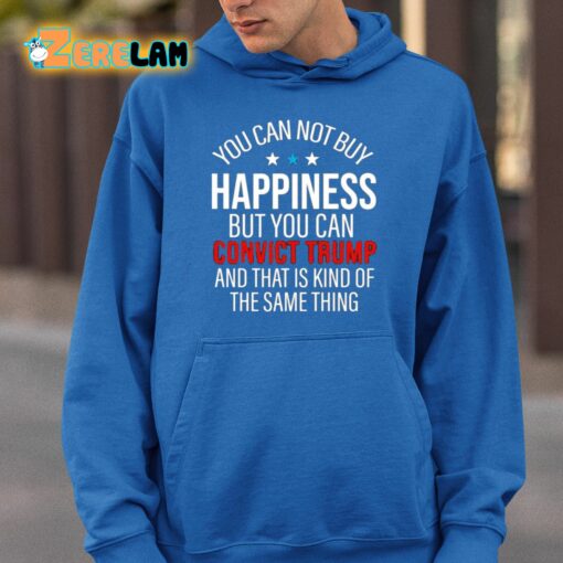 You Can Not Buy Happiness But You Can Convict Trump And That Is Kind Of Same Thing Shirt