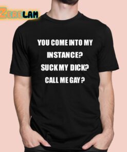 You Come Into My Instance Suck My Dick Call Me Gay Shirt